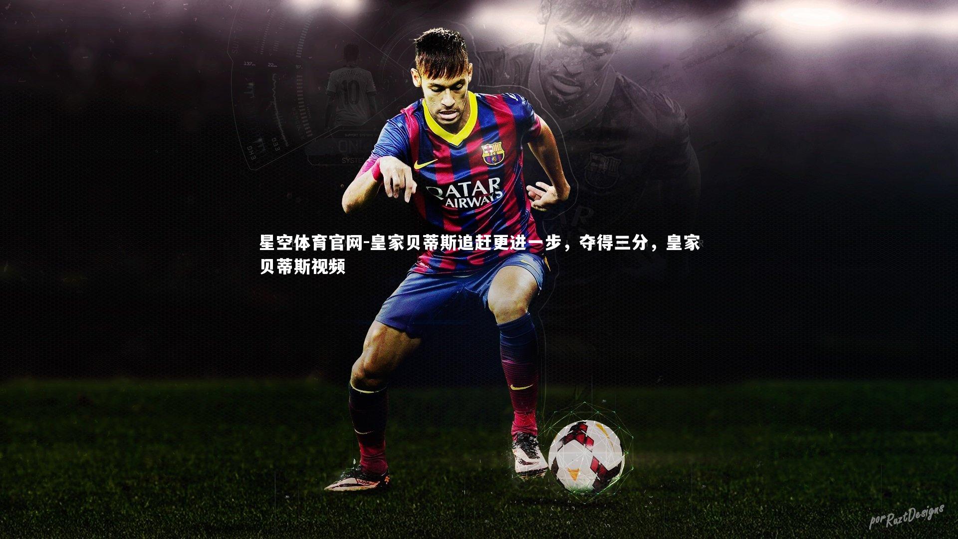 皇家贝蒂斯追赶更进一步，夺得三分，皇家贝蒂斯视频