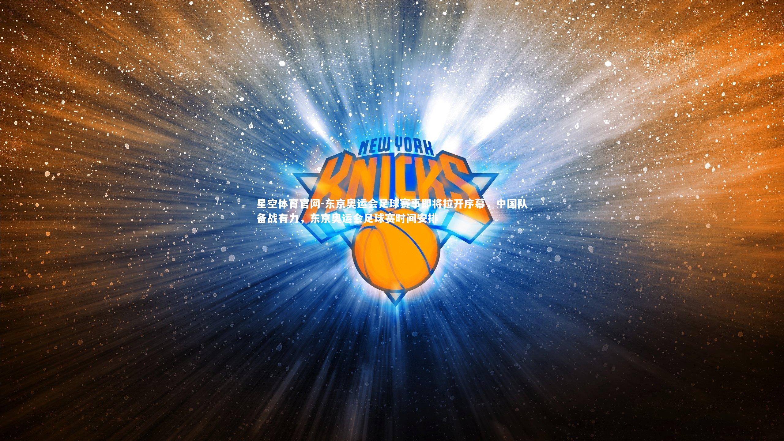 星空体育官网-东京奥运会足球赛事即将拉开序幕,中国队备战有力,东京奥运会足球赛时间安排