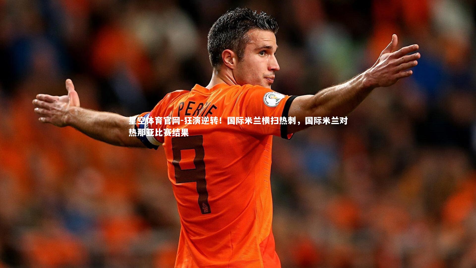 星空体育官网-狂演逆转！国际米兰横扫热刺，国际米兰对热那亚比赛结果