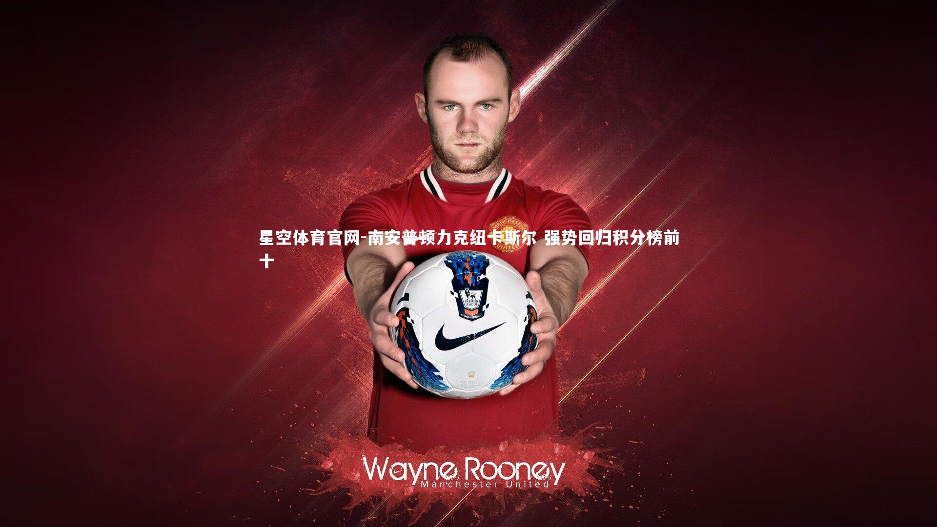 星空体育官网-南安普顿力克纽卡斯尔 强势回归积分榜前十