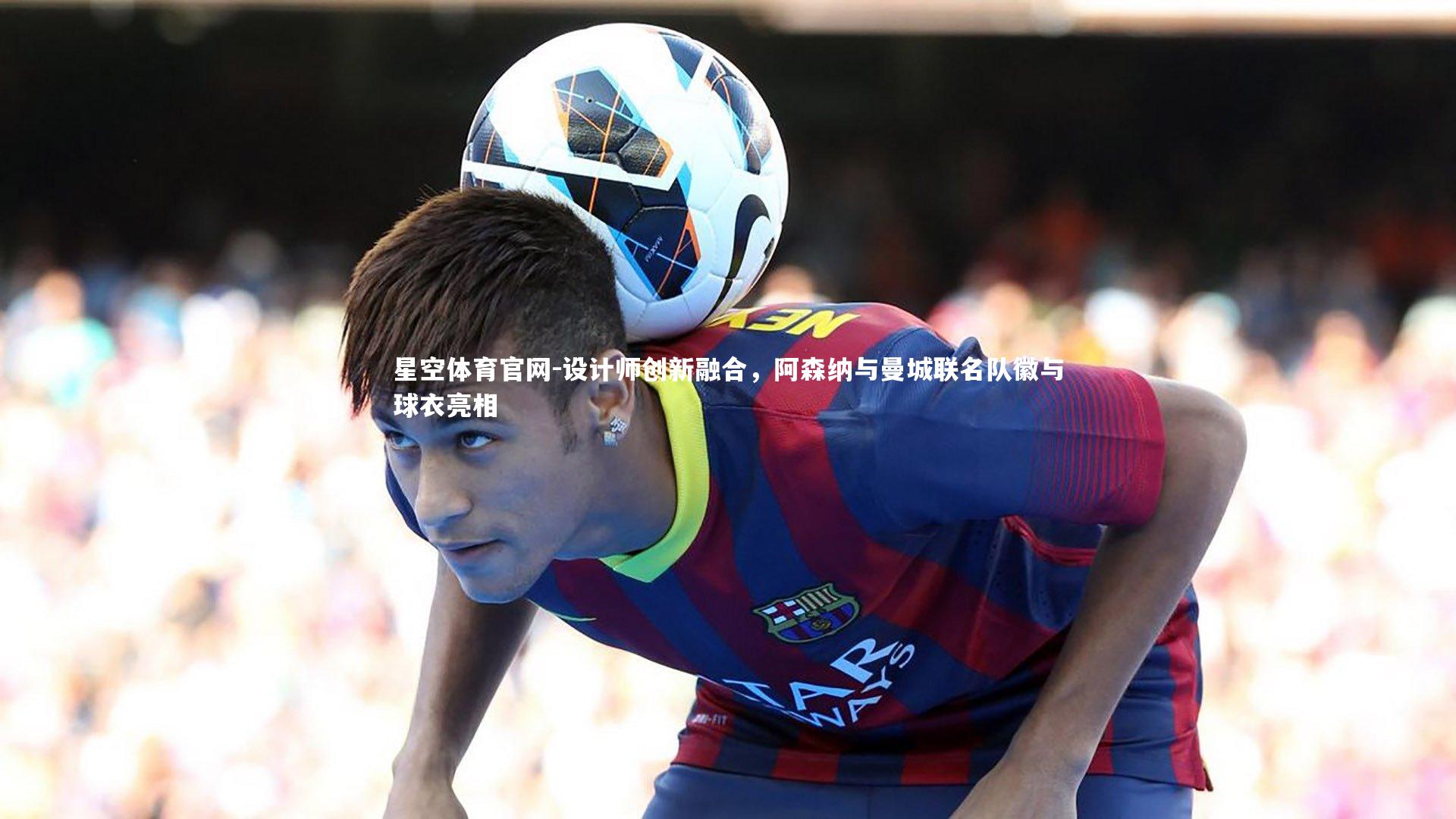 设计师创新融合，阿森纳与曼城联名队徽与球衣亮相