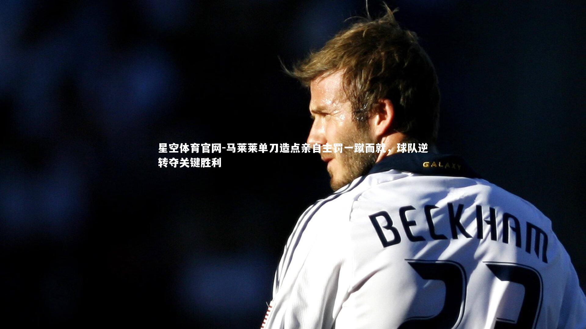 马莱莱单刀造点亲自主罚一蹴而就，球队逆转夺关键胜利